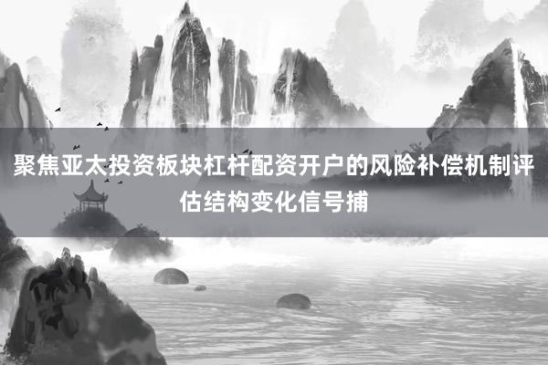聚焦亚太投资板块杠杆配资开户的风险补偿机制评估结构变化信号捕