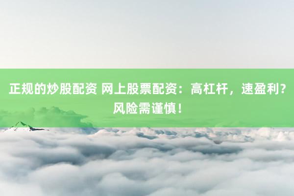 正规的炒股配资 网上股票配资：高杠杆，速盈利？风险需谨慎！